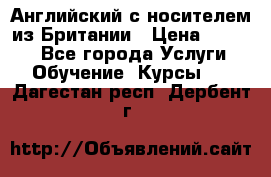 Английский с носителем из Британии › Цена ­ 1 000 - Все города Услуги » Обучение. Курсы   . Дагестан респ.,Дербент г.